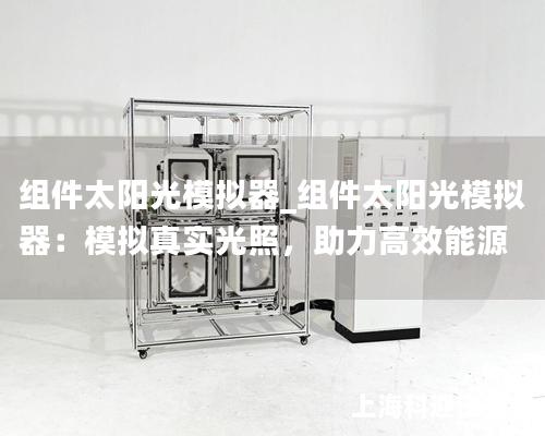 組件太陽光模擬器_組件太陽光模擬器：模擬真實光照，助力高效能源