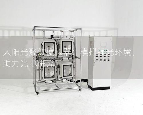 太陽光聚焦模擬器：模擬強光環(huán)境，助力光電研究