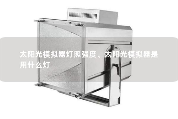 太陽光模擬器燈照強度、太陽光模擬器是用什么燈