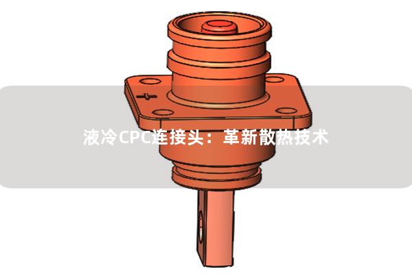 液冷CPC連接頭：革新散熱技術