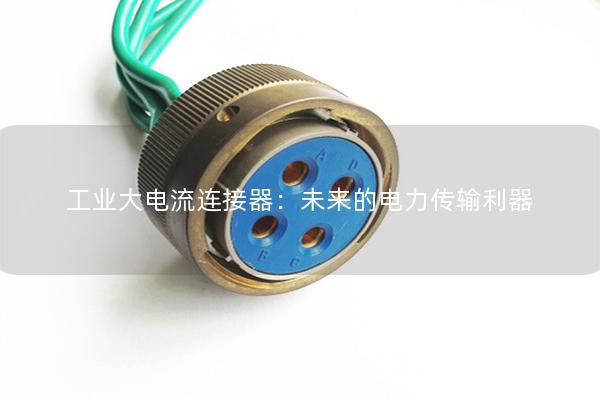 工業大電流連接器：未來的電力傳輸利器