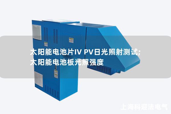 太陽能電池片IV PV日光照射測試;太陽能電池板光照強(qiáng)度