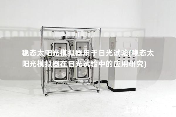 穩態太陽光模擬器用于日光試驗(穩態太陽光模擬器在日光試驗中的應用研究)